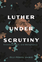 Luther under Scrutiny: Knowledge, Will, and Metaphysics 1481319116 Book Cover