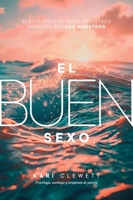 El Buen Sexo: Si Dios creó el sexo, nosotros debemos ser los maestros (Spanish Edition) 8410166224 Book Cover