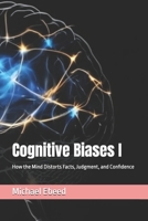 Cognitive Biases I: How the Mind Distorts Facts, Judgment, and Confidence B0G6VZ9BQL Book Cover