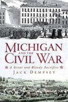 Michigan and the Civil War: A Great and Bloody Sacrifice 1609491734 Book Cover