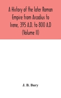 A history of the later Roman Empire from Arcadius to Irene, 395 A.D. to 800 A.D 935404588X Book Cover