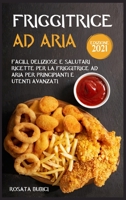 Friggitrice ad Aria (Edizione 2021): Facili, Deliziose e Salutari Ricette Per La Friggitrice ad Aria Per Principianti e Utenti Avanzati 1802153934 Book Cover