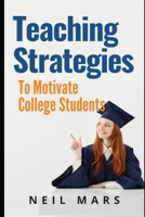 Teaching Strategies to Motivate College Students 1508834121 Book Cover