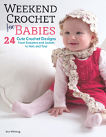 Weekend Crochet for Babies: 24 Cute Crochet Designs, From Sweaters and Jackets to Hats and Toys 1570764239 Book Cover