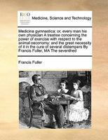 Medicina gymnastica: or, every man his own physician A treatise concerning the power of exercise with respect to the animal oeconomy: and the great necessity of it in the cure of several distempers By 1171423810 Book Cover