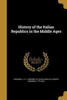 History of the Italian Republics in the Middle Ages 1503325431 Book Cover