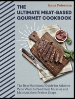 The Ultimate Meat-Based Gourmet Cookbook: The Best Nutritional Guide for Athletes Who Want to Feed their Muscles and Maintain their Perfect Shape 1802955895 Book Cover