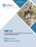 HRI 12 Proceedings of the Seventh Annual ACM/IEEE International Conference on Human-Robot Interaction 1450313051 Book Cover