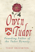 Owen Tudor: Founding Father of the Tudor Dynasty 1445694379 Book Cover