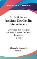 De La Solution Juridique Des Conflits Internationaux: L'Arbitrage International Historie, Fonctionnement, Reformes (1889) 1160398224 Book Cover