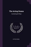 The Acting Drama: Containing 60 Plays 1021162477 Book Cover