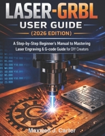 LASER-GRBL User Guide (2026 Edition): A Step-by-Step Beginner´s Manual to Mastering Laser Engraving & G-Code Guide for DIY Creators. B0GXRGYBGY Book Cover