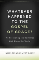 Whatever Happened to The Gospel of Grace?: Rediscovering the Doctrines that Shook the World 1581342373 Book Cover