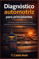 Diagnóstico automotriz para principiantes: Guía paso a paso que explica cómo solucionar problemas comunes del vehículo (Spanish Edition) B0GXDQCPN8 Book Cover