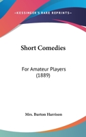 Short Comedies for Amateur Players: As Given at the Madison Square and Lyceum Theatres, New York, by Amateurs 374478472X Book Cover