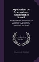Repetitorium Der Systematisch-Medicinischen Botanik: Eine Reihe Ublicher Prufungsfragen Fur Mediciner U. Pharmaceuten Beantwortet. Mit E. Grundriss D. Geschichte D. Med. Botanik 1342612655 Book Cover