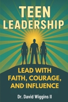 Teen Leadership: Lead with Faith, Courage, and Influence B0G2XJ4937 Book Cover