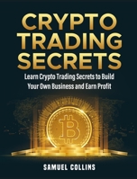 Crypto Trading Secrets: Learn Crypto Trading Secrets to Build Your Own Business and Earn Profit 1802956840 Book Cover