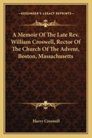 A Memoir of the Late REV. William Croswell, D.D.: Rector of the Church of the Advent, Boston 135792965X Book Cover