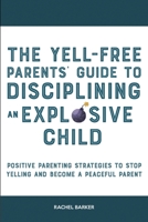 The Yell-Free Parents' Guide to Disciplining an Explosive Child: Positive Parenting Strategies to Stop Yelling and Become a Peaceful Parent 191490947X Book Cover