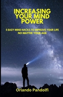 Increasing Your Mind Power: 5 Easy Mind Hacks to Improve Your Life No Matter Your Age B0DY85QHHT Book Cover