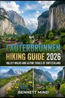 LAUTERBRUNNEN HIKING GUIDE 2026: VALLEY WALKS AND ALPINE TRAILS OF SWITZERLAND B0H6N2GWKB Book Cover