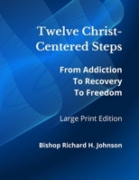 Twelve Christ-Centered Steps: Large Print Edition: From Addiction to Recovery to Freedom B08F65S5S9 Book Cover