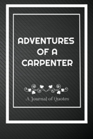 Adventures of A Carpenter: A Journal of Quotes: Perfect Quote Journal for Carpenter gift, 100 Pages 6*9 Inch Journal, Best gift for Carpenter Quote ... your memory who and where said it with date. 1692110179 Book Cover