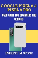 GOOGLE PIXEL 8 & PIXEL 8 PRO USER GUIDE FOR BEGINNERS AND SENIORS: A Detailed Step By Step Illustration, With Easy-To-Follow Tips, Essential Features, And Practical Troubleshooting For Seamless Use B0FHB5DPYP Book Cover
