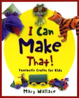 I Can Make That!: Fantastic Crafts for Kids 1926973976 Book Cover