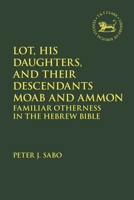 Lot, His Daughters, and Their Descendants Moab and Ammon: Familiar Otherness in the Hebrew Bible (The Library of Hebrew Bible/Old Testament Studies) 0567718239 Book Cover
