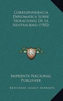 Correspondencia Diplomatica Sobre Violaciones De La Neutralidad (1902) 1166745473 Book Cover