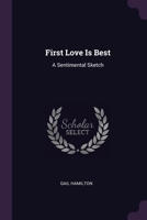 First Love Is Best: A Sentimental Sketch 1377449238 Book Cover