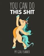 You Can Do This Shit My Goal Planner: Funny Swearword Unicorn Undated Goal Planner, Motivation Journal And Organizer, A Productivity Journal For Women and Men, Great as A New Year Gift For Friends, Fa 1673988083 Book Cover