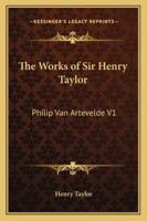 The Works of Sir Henry Taylor: Philip Van Artevelde V1 1428628363 Book Cover