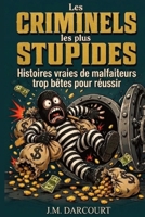 Les criminels les plus stupides: Histoires vraies de malfaiteurs trop bêtes pour réussir (French Edition) B0GYZ5H4CW Book Cover