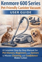 Kenmore 600 Series Pet-Friendly Canister Vacuum User Guide: A Complete Step-by-Step Manual for Pet Owners, Beginners, and Seniors to master cleaning with confidence B0GG2NDF5T Book Cover