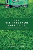 The Ultimate Lawn Care Guide: No green thumbs? No problem! B094LC6KMP Book Cover