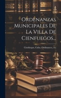 Ordenanzas Municipales De La Villa De Cienfuegos... 1022325027 Book Cover