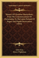 History Of Christian Martyrdom, From The Commencement Of Christianity, To The Latest Periods Of Pagan And Popish Persecution 1179691040 Book Cover