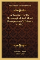 A Treatise on the Physiological and Moral Management of Infancy 1436756634 Book Cover