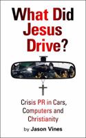 What Did Jesus Drive: Crisis PR in Cars, Computers and Christianity 1942748116 Book Cover