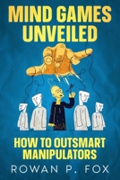 Mind Games Unveiled: How to Outsmart Manipulators 1456657992 Book Cover