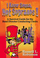 I Know Sousa, Not Sopranos!: A Survival Guide for the Band Director Teaching Choirs 1429103566 Book Cover