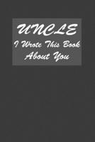 Uncle I Wrote This Book About You : A Notebook With 120 Lined Pages, Great To Prepare A Journal Gift For Uncles 1676995900 Book Cover