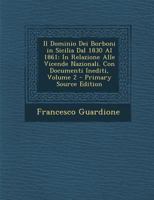 Il Dominio Dei Borboni In Sicilia Dal 1830 Al 1861: In Relazione Alle Vicende Nazionali. Con Documenti Inediti, Volume 2 1287478530 Book Cover