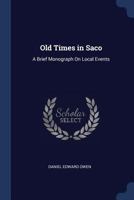 Old Times in Saco: A Brief Monograph On Local Events 1014857317 Book Cover