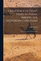 A Residence of Eight Years in Persia, among the Nestorian Christians; with Notices of the Muhammedans 1016810202 Book Cover