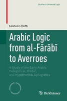 Arabic Logic from al-Farabi to Averroes: A Study of the Early Arabic Categorical, Modal, and Hypothetical Syllogistics (Studies in Universal Logic) 3030274659 Book Cover