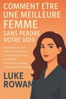 COMMENT ÊTRE UNE MEILLEURE FEMME SANS PERDRE VOTRE VOIX: Établissez un lien émotionnel durable, communiquez avec confiance et fixez des limites saines dans le mariage. (French Edition) B0FPB2YJ6T Book Cover